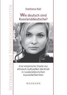 Wie deutsch sind Russlanddeutsche?: Eine empirische Studie zur ethnisch-kulturellen Identität in russlanddeutschen Aussiedlerfamilien - Svetlana Kiel - cover
