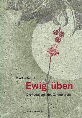 Ewig üben: Die Pädagogik des Zenmeisters - Mariko Fuchs - cover