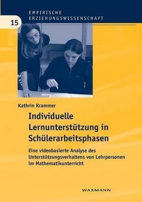 Individuelle Lernunterstutzung in Schulerarbeitsphasen: Eine videobasierte Analyse des Unterstutzungsverhaltens von Lehrpersonen im Mathematikunterricht - Kathrin Krammer - cover
