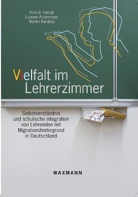 Vielfalt im Lehrerzimmer: Selbstverstandnis und schulische Integration von Lehrenden mit Migrationshintergrund in Deutschland - Viola B Georgi,Lisanne Ackermann,Nurten Karakas - cover