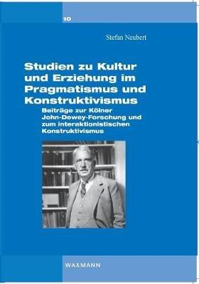 Studien zu Kultur und Erziehung im Pragmatismus und Konstruktivismus: Beiträge zur Kölner Dewey-Forschung und zum interaktionistischen Konstruktivismus - Stefan Neubert - cover