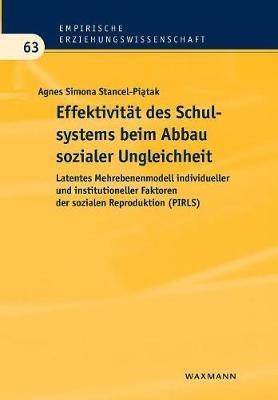 Effektivität des Schulsystems beim Abbau sozialer Ungleichheit: Latentes Mehrebenenmodell individueller und institutioneller Faktoren der sozialen Reproduktion (PIRLS) - Agnes Stancel-Piatak - cover