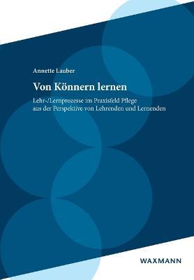 Von Koennern lernen: Lehr-/Lernprozesse im Praxisfeld Pflege aus der Perspektive von Lehrenden und Lernenden - Annette Lauber - cover