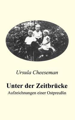 Unter der Zeitbrücke - Aufzeichnungen einer Ostpreußin - Ursula Cheeseman - cover