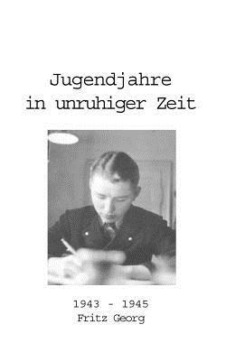 Jugendjahre in unruhiger Zeit 1943 - 1945 - Fritz Georg - cover