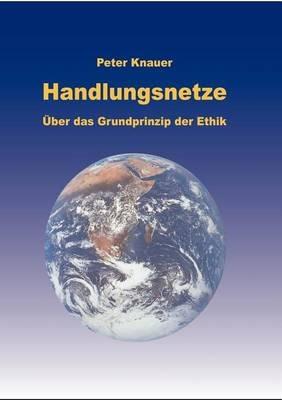 Handlungsnetze: Über das Grundprinzip der Ethik - Peter Knauer - cover
