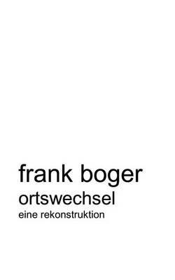 Ortswechsel. Eine Rekonstruktion - Frank Boger - cover