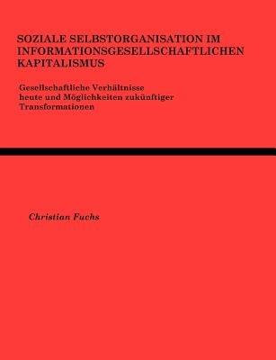 Soziale Selbstorganisation im Informationsgesellschaftlichen Kapitalismus - Christian Fuchs - cover