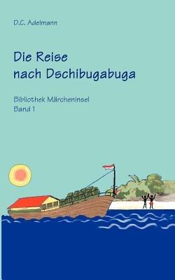 Die Reise nach Dschibugabuga: Bibliothek Marcheninsel Band I - D C Adelmann - cover
