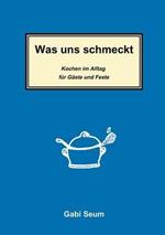 Was uns schmeckt: Kochen im Alltag für Gäste und Feste
