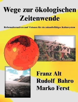 Wege zur ökologischen Zeitenwende: Reformalternativen und Visionen für ein zukunftsfähiges Kultursystem - Franz Alt,Rudolf Bahro,Marko Ferst - cover