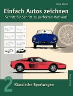 Einfach Autos zeichnen - Schritt für Schritt zu perfekten Motiven!: Band 2: Klassische Sportwagen