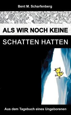 Als wir noch keine Schatten hatten: Aus dem Tagebuch eines Ungeborenen - Bent M Scharfenberg - cover