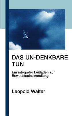 Das Un-denkbare tun: Ein integraler Leitfaden zur Bewusstseinswandlung - Leopold Walter - cover
