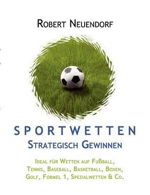Sportwetten strategisch gewinnen - Ideal für Wetten auf Fußball, Tennis, Baseball, Basketball, Boxen, Golf, Formel 1, Spezialwetten & Co - Robert Neuendorf - cover