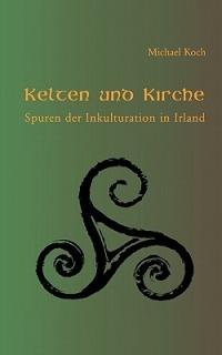 Kelten und Kirche: Spuren der Inkulturation in Irland - Michael Koch - cover