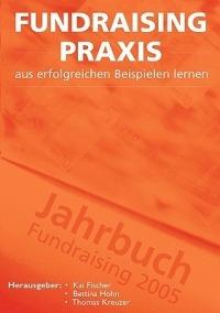 Fundraising Praxis - aus erfolgreichen Beispielen lernen: Jahrbuch Fundraising 2005 - cover