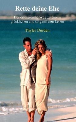 Rette deine Ehe: Der erfolgreiche Weg zu einem glucklichen und sorgenfreien Leben - Thyler Durden - cover