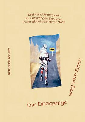 Das Einzigartige weg vom Einen: Dreh- und Angelpunkt für umsichtigen Egoismus in der global vernetzten Welt - Bernhard Mosler - cover