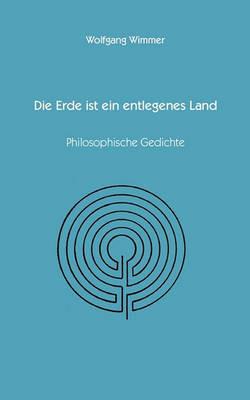 Die Erde ist ein entlegenes Land: Philosopische Gedichte - Wolfgang Wimmer - cover