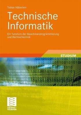 Technische Informatik: Ein Tutorium der Maschinenprogrammierung und Rechnertechnik - Tobias Häberlein - cover