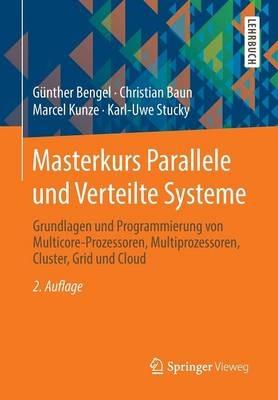 Masterkurs Parallele und Verteilte Systeme: Grundlagen und Programmierung von Multicore-Prozessoren, Multiprozessoren, Cluster, Grid und Cloud - Günther Bengel,Christian Baun,Marcel Kunze - cover