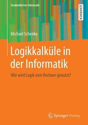 Logikkalküle in der Informatik: Wie wird Logik vom Rechner genutzt? - Michael Schenke - cover