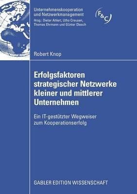 Erfolgsfaktoren strategischer Netzwerke kleiner und mittlerer Unternehmen: Ein IT-gestützter Wegweiser zum Kooperationserfolg - Robert Knop - cover