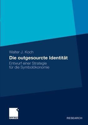Die outgesourcte Identität: Entwurf einer Strategie für die Symbolökonomie - Walter Koch - cover