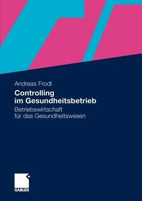 Controlling im Gesundheitsbetrieb: Betriebswirtschaft für das Gesundheitswesen - Andreas Frodl - cover