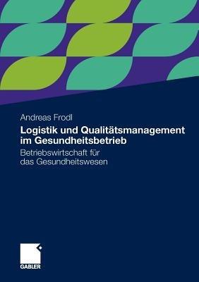 Logistik und Qualitätsmanagement im Gesundheitsbetrieb: Betriebswirtschaft für das Gesundheitswesen - Andreas Frodl - cover