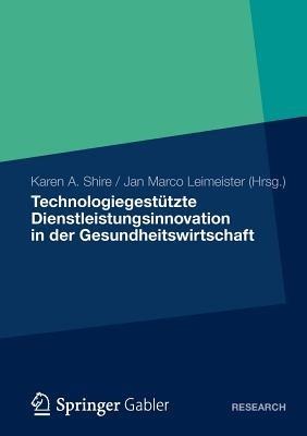 Technologiegestützte Dienstleistungsinnovation in der Gesundheitswirtschaft - Karen A. Shire,Jan Marco Leimeister - cover