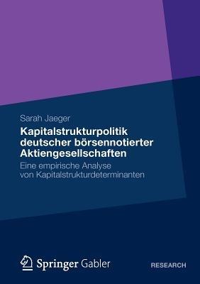Kapitalstrukturpolitik deutscher börsennotierter Aktiengesellschaften: Eine empirische Analyse von Kapitalstrukturdeterminanten - Sarah Jaeger - cover