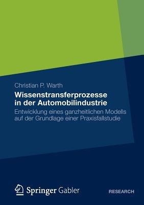 Wissenstransferprozesse in der Automobilindustrie: Entwicklung eines ganzheitlichen Modells auf der Grundlage einer Praxisfallstudie - Christian P. Warth - cover