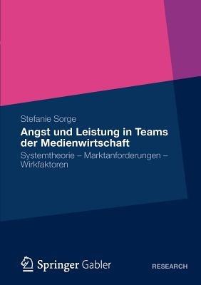 Angst und Leistung in Teams der Medienwirtschaft: Systemtheorie – Marktanforderungen – Wirkfaktoren - Stefanie Sorge - cover