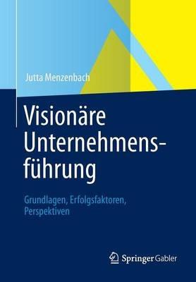 Visionäre Unternehmensführung: Grundlagen, Erfolgsfaktoren, Perspektiven - Jutta Menzenbach - cover