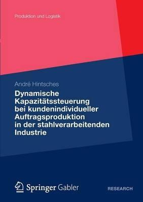 Dynamische Kapazitätssteuerung bei kundenindividueller Auftragsproduktion in der stahlverarbeitenden Industrie - André Hintsches - cover