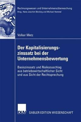 Der Kapitalisierungszinssatz bei der Unternehmensbewertung: Basiszinssatz und Risikozuschlag aus betriebswirtschaftlicher Sicht und aus Sicht der Rechtsprechung - Volker Metz - cover