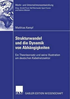 Strukturwandel und die Dynamik von Abhängigkeiten: Ein Theorieansatz und seine Illustration am deutschen Kabelnetzsektor - Matthias Kempf - cover