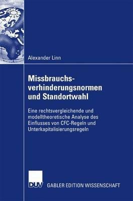 Missbrauchsverhinderungsnormen und Standortwahl: Eine rechtsvergleichende und modelltheoretische Analyse des Einflusses von CFC-Regeln und Unterkapitalisierungsregeln - Alexander Linn - cover