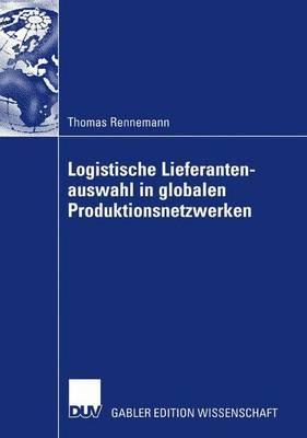 Logistische Lieferantenauswahl in globalen Produktionsnetzwerken: Rahmenbedingungen, Aufbau und Praxisanwendung eines kennzahlenbasierten Entscheidungsmodells am Beispiel der Automobilindustrie - Thomas Rennemann - cover