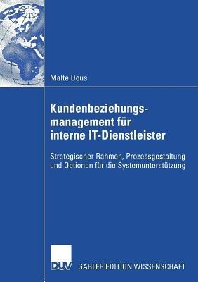 Kundenbeziehungsmanagement für interne IT-Dienstleister: Strategischer Rahmen, Prozessgestaltung und Optionen für die Systemunterstützung - Malte Dous - cover