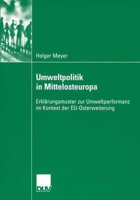 Umweltpolitik in Mittelosteuropa: Erklärungsmuster zur Umweltperformanz im Kontext der EU-Osterweiterung - Holger Meyer - cover