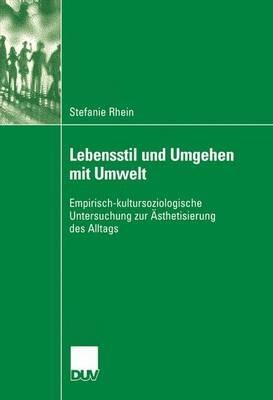 Lebensstil und Umgehen mit Umwelt: Empirisch-kultursoziologische Untersuchung zur Ästhetisierung des Alltags - Stefanie Rhein - cover