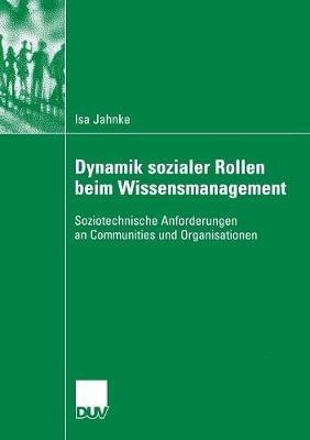 Dynamik sozialer Rollen beim Wissensmanagement: Soziotechnische Anforderungen an Communities und Organisationen - Isa Jahnke - cover