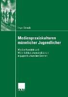Medienpraxiskulturen männlicher Jugendlicher: Medienhandeln und Männlichkeitskonstruktionen in jugendkulturellen Szenen - Ingo Straub - cover