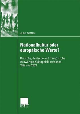 Nationalkultur oder europäische Werte?: Britische, deutsche und französische Auswärtige Kulturpolitik zwischen 1989 und 2003 - Julia Sattler - cover