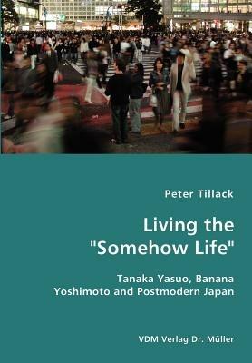 Living the Somehow Life-Tanaka Yasuo, Banana Yoshimoto and Postmodern Japan - Peter Tillack - cover