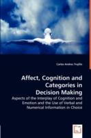 Affect, Cognition and Categories in Decision Making - Aspects of the Interplay of Cognition and Emotion and the Use of Verbal and Numerical Information in Choice - Carlos Andres Trujillo - cover