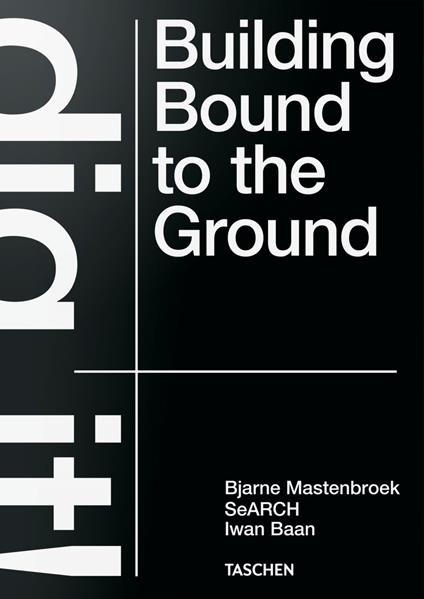 Bjarne Mastenbroek. Dig it! Building bound to the ground. Ediz. inglese - Bjarne Mastenbroek,Iwan Baan,Mevis Deursen - copertina